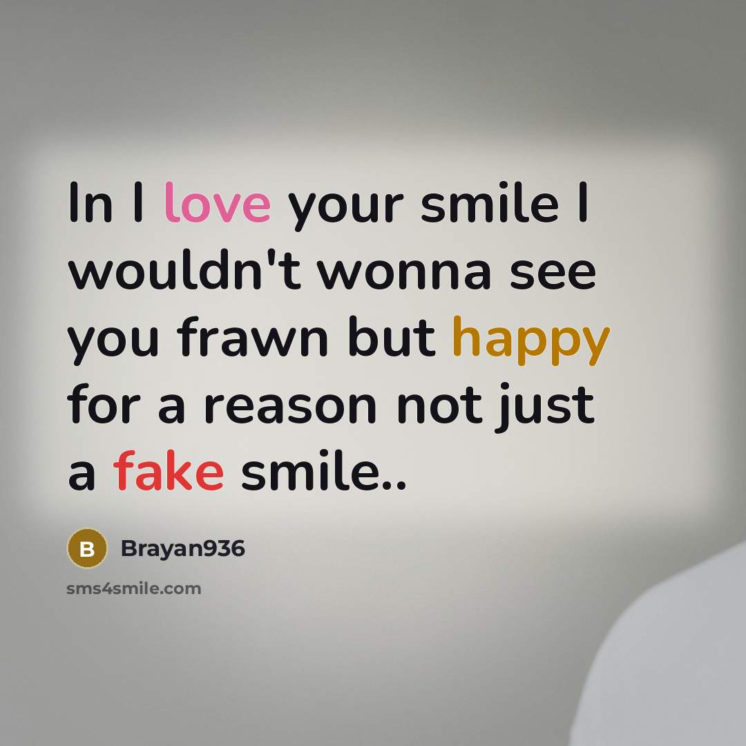 “In I love your smile I wouldn't wonna see you frawn but happy for a reason not just a fake smile..” quote by Brayan936