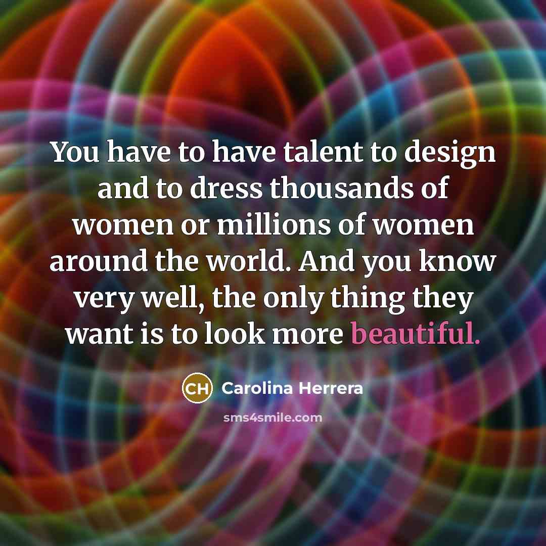 “You have to have talent to design and to dress…” quote by Carolina Herrera