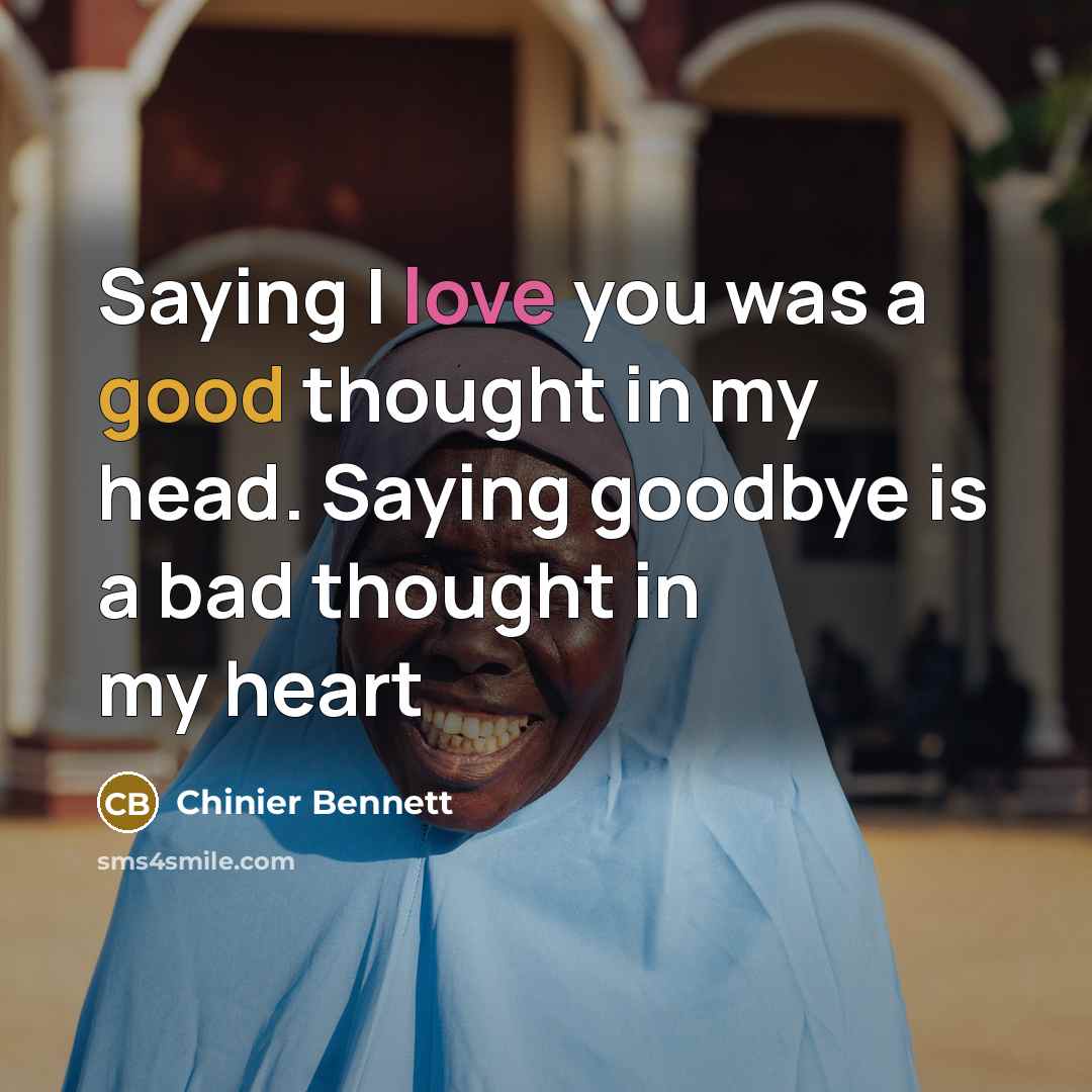 “Saying I love you was a good thought in my head. Saying goodbye is a bad thought in my heart” quote by Chinier Bennett