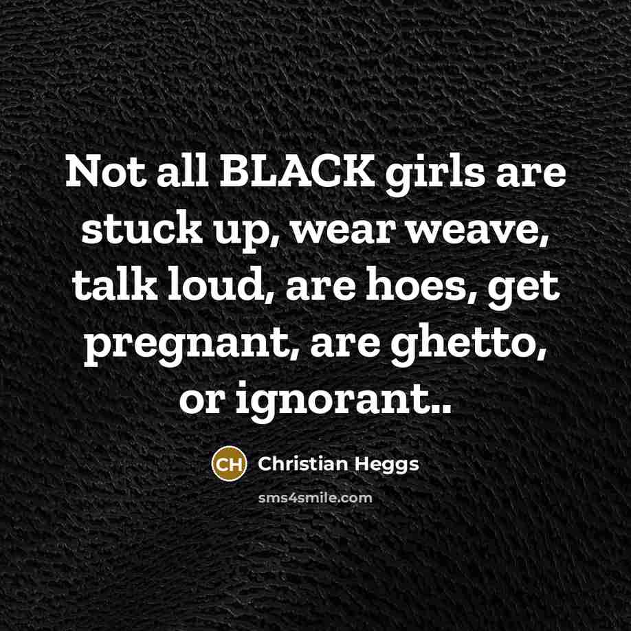 “Not all BLACK girls are stuck up, wear weave, talk…” quote by Christian Heggs