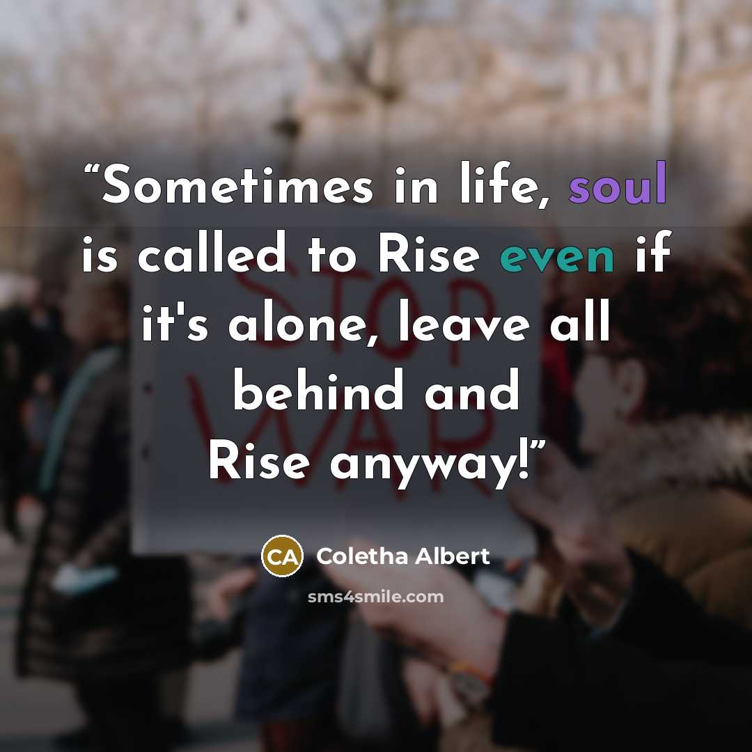 “Sometimes in life, soul is called to Rise even if it's alone, leave all behind and Rise anyway!” quote by Coletha Albert