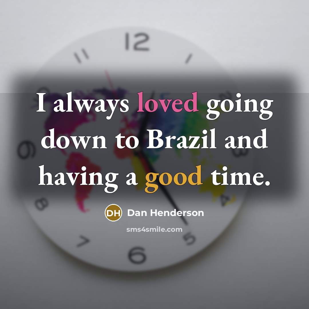 “I always loved going down to Brazil and having a good time.” quote by Dan Henderson