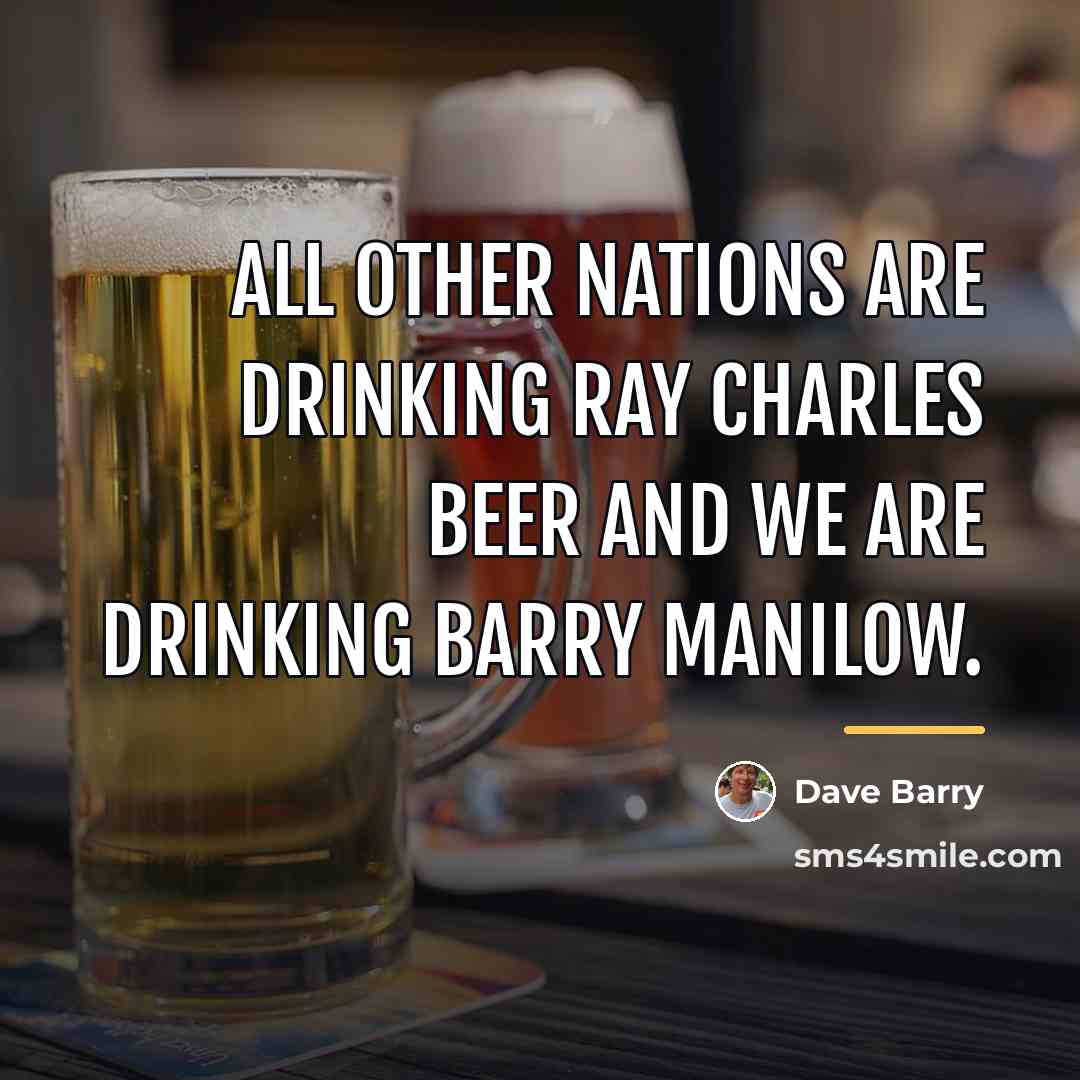 “All other nations are drinking Ray Charles beer and we…” quote by Dave Barry