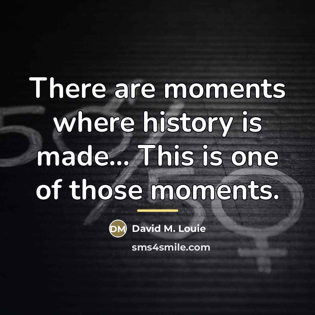 “There are moments where history is made... This is one…” quote by David M. Louie