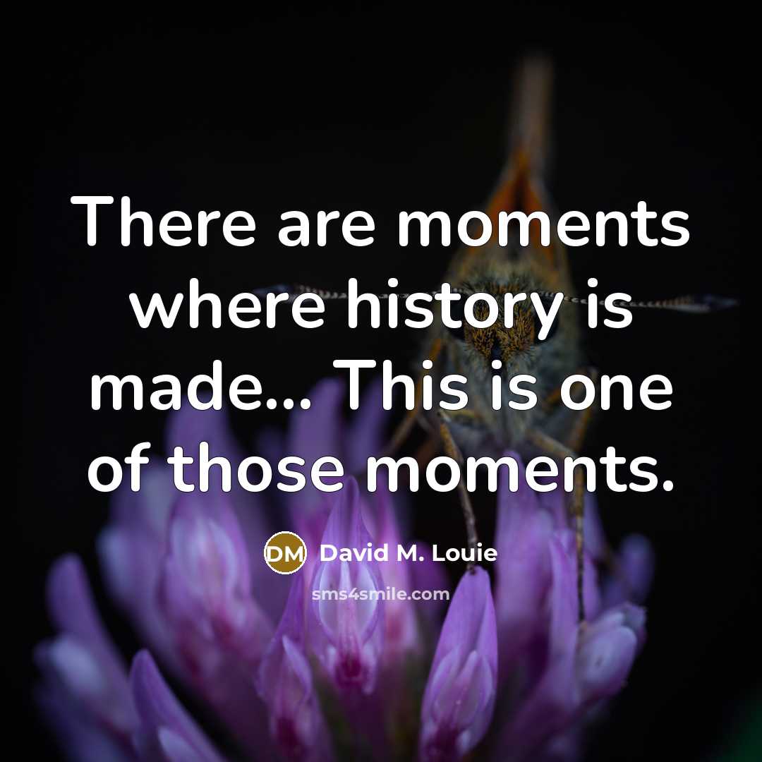 “There are moments where history is made... This is one of those moments.” quote by David M. Louie