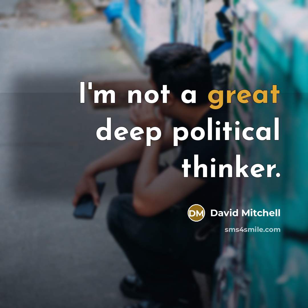 “I'm not a great deep political thinker.” quote by David Mitchell