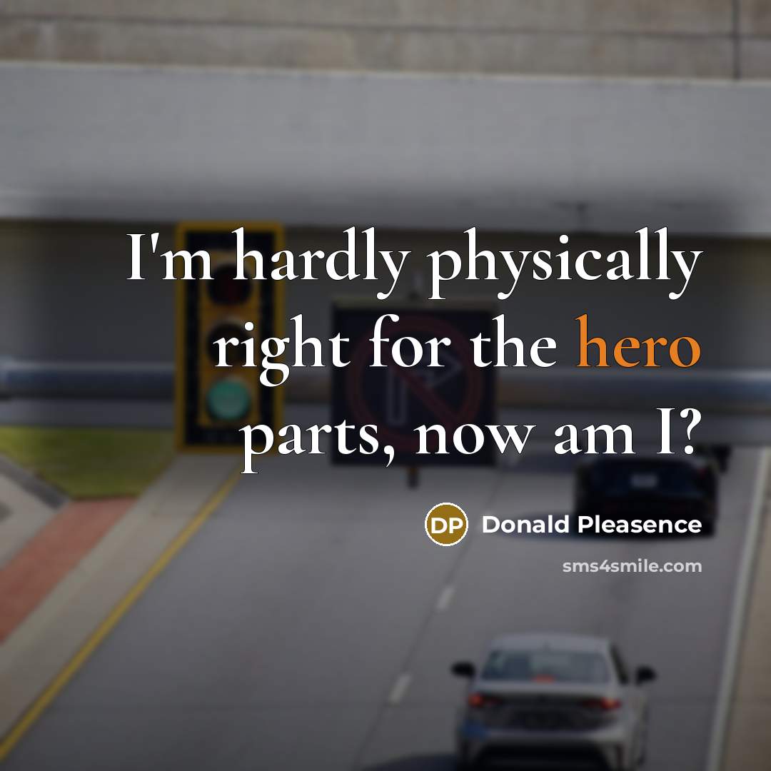 “I'm hardly physically right for the hero parts, now am…” quote by Donald Pleasence
