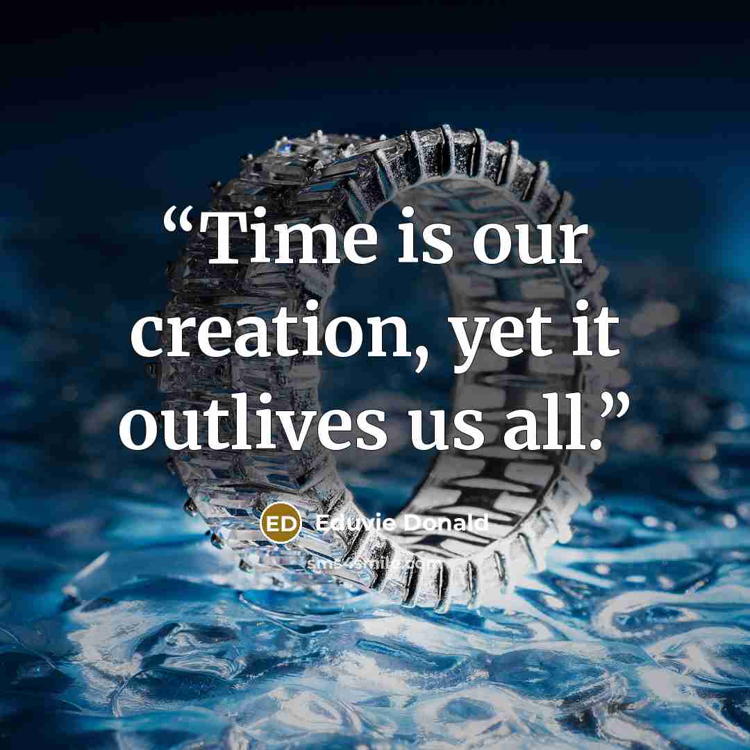 “Time is our creation, yet it outlives us all.” quote by Eduvie Donald