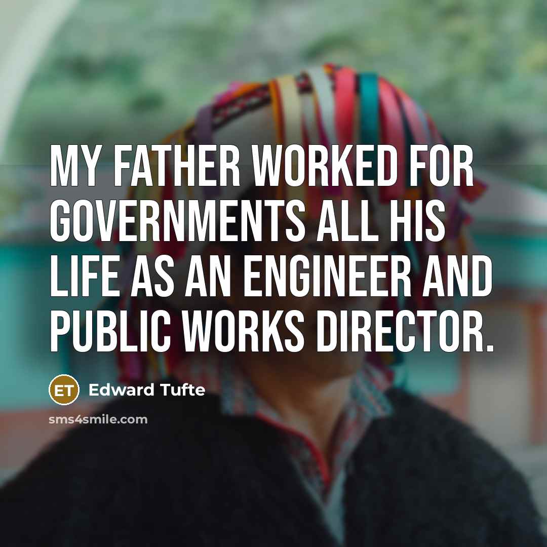 “My father worked for governments all his life as an…” quote by Edward Tufte