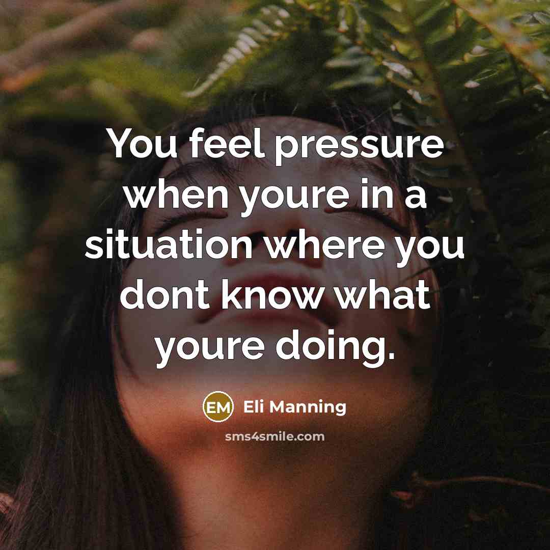 “You feel pressure when youre in a situation where you…” quote by Eli Manning
