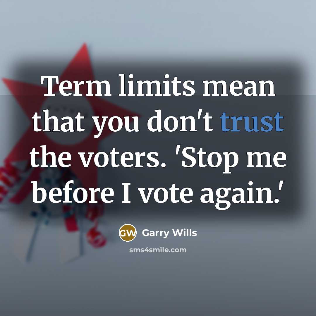 “Term limits mean that you don't trust the voters. 'Stop…” quote by Garry Wills