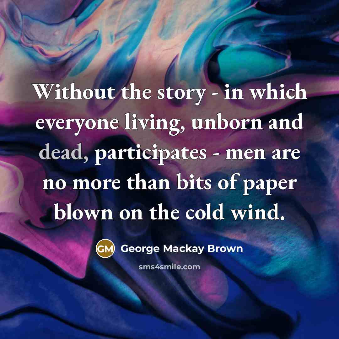 “Without the story - in which everyone living, unborn and…” quote by George Mackay Brown
