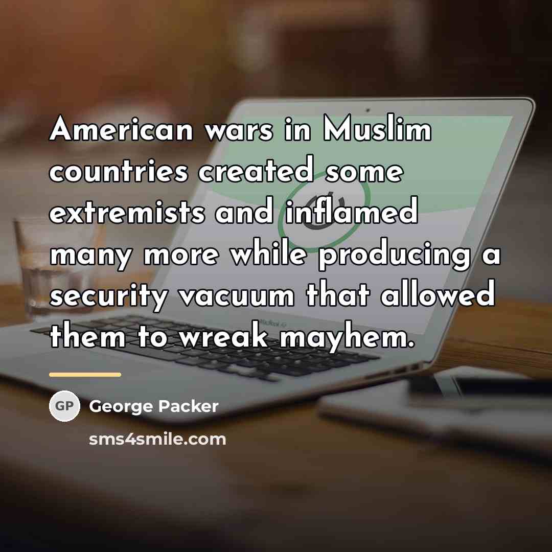 “American wars in Muslim countries created some extremists and inflamed…” quote by George Packer