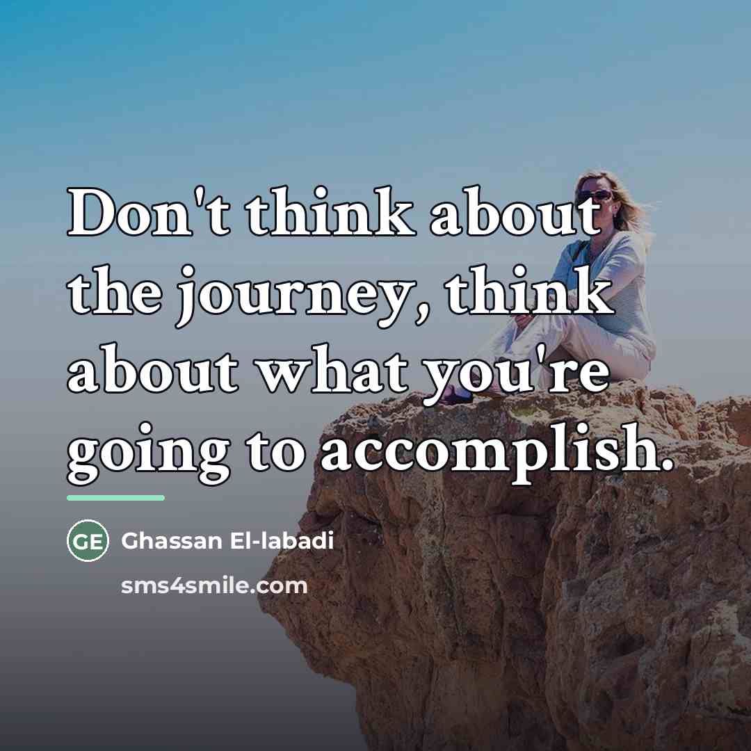 “Don't think about the journey, think about what you're going…” quote by Ghassan El-labadi