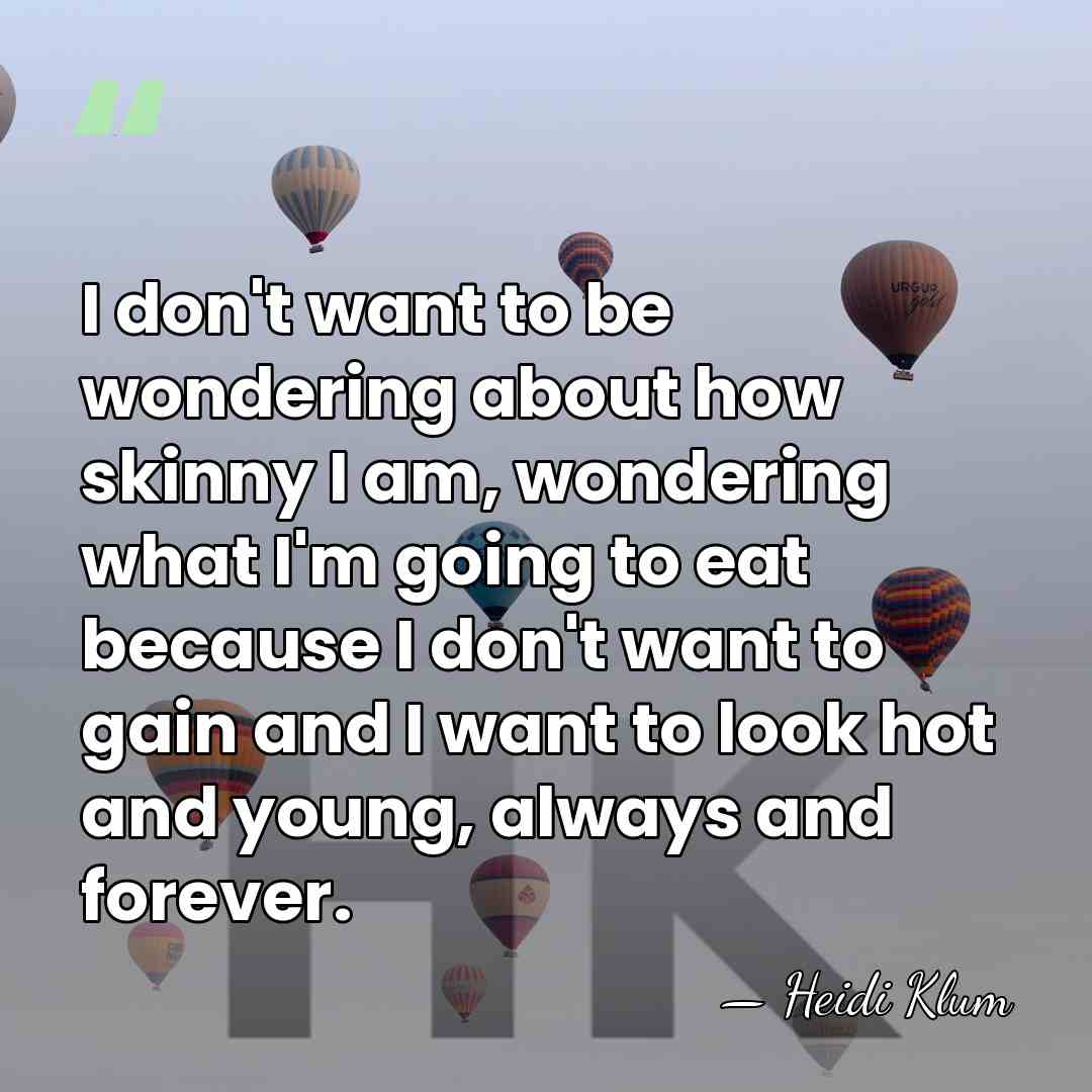 I don't want to be wondering about how skinny I am, wondering&hellip; - Heidi Klum