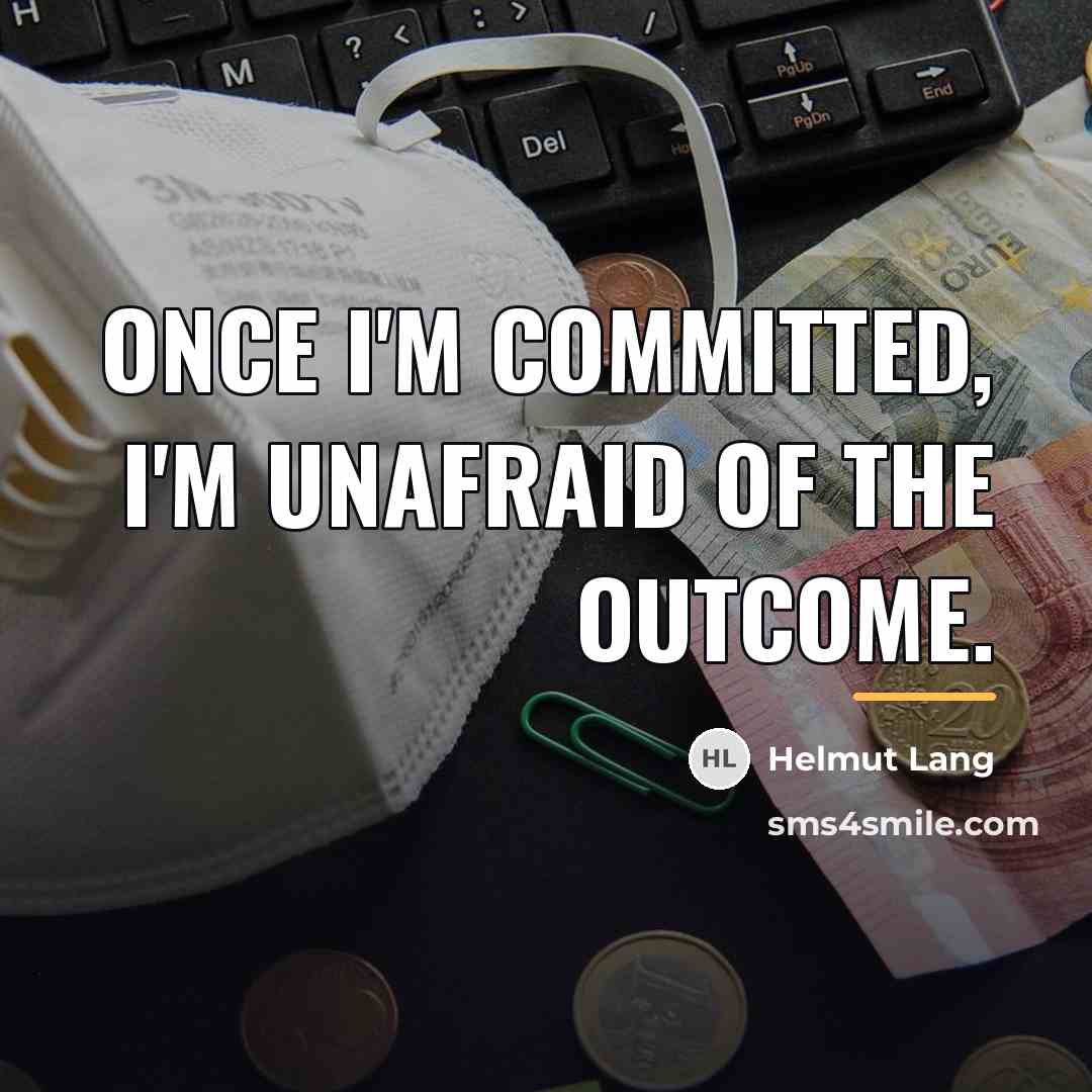 “Once I'm committed, I'm unafraid of the outcome.…” quote by Helmut Lang