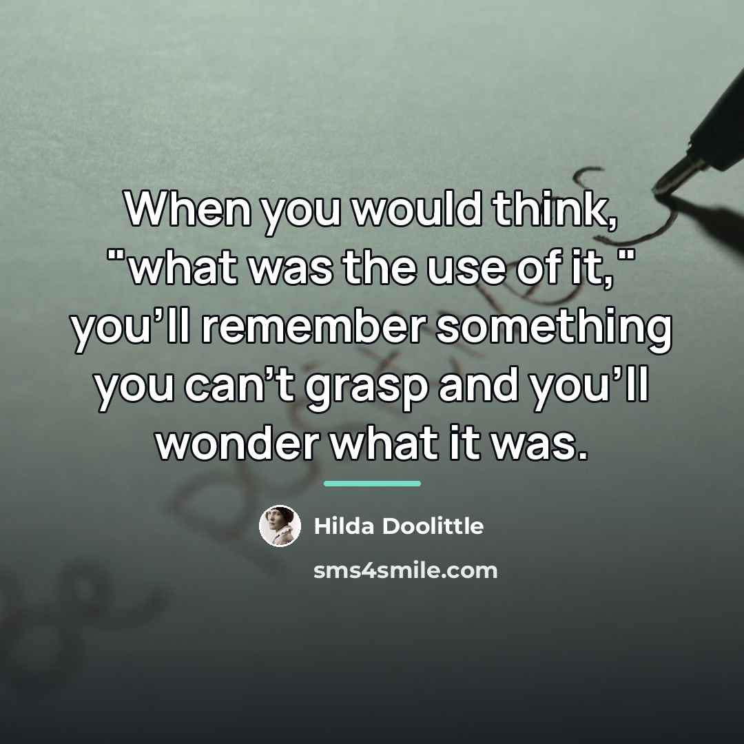 “When you would think, "what was the use of it,"…” quote by Hilda Doolittle