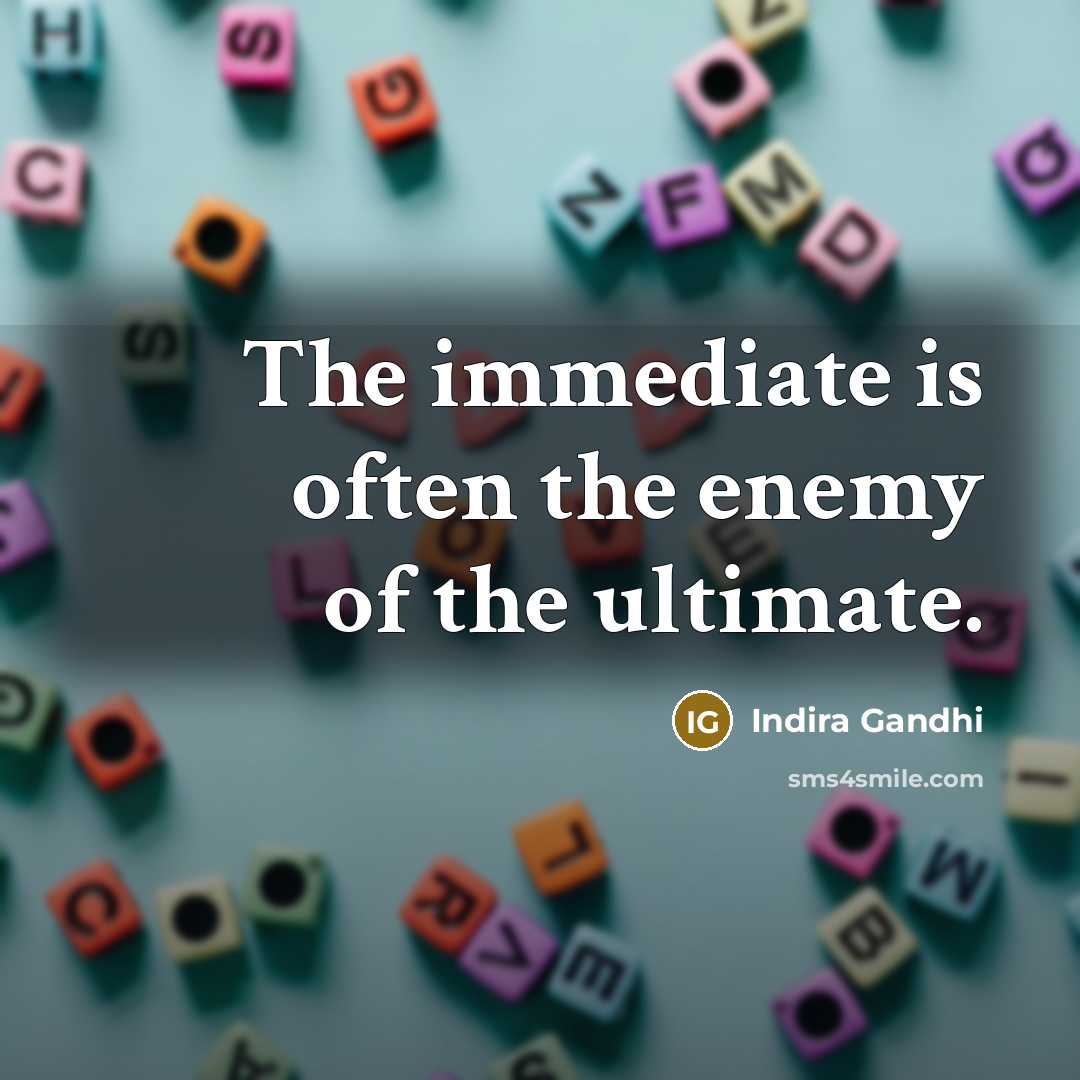 “The immediate is often the enemy of the ultimate.…” quote by Indira Gandhi