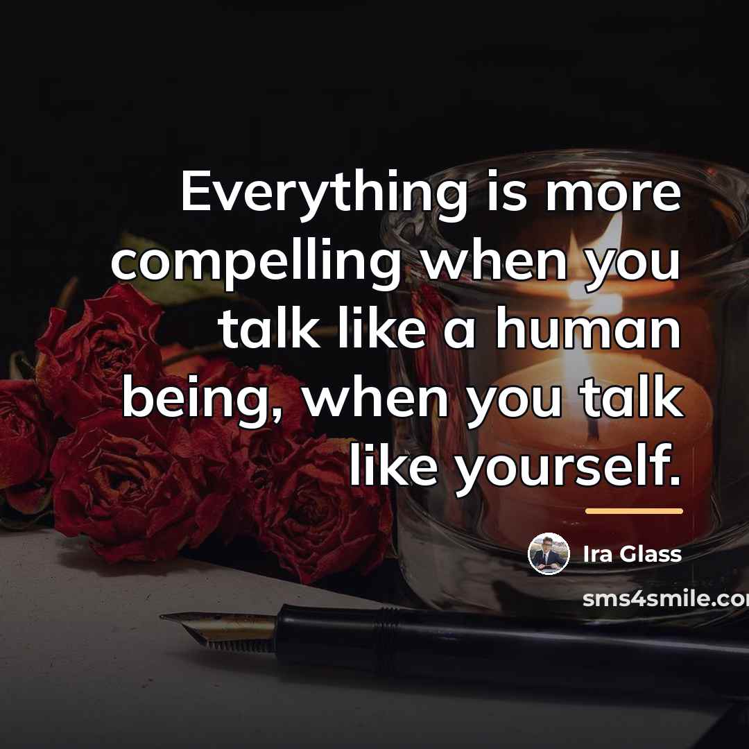 “Everything is more compelling when you talk like a human…” quote by Ira Glass