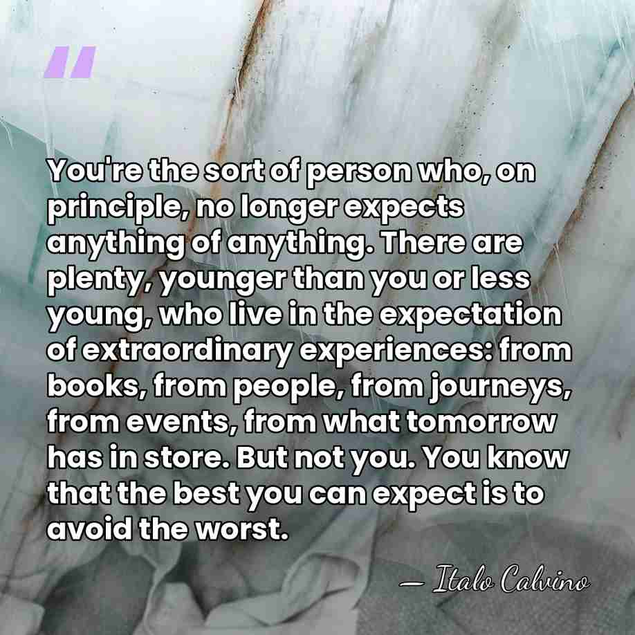 You're the sort of person who, on principle, no longer expects anything&hellip; - Italo Calvino
