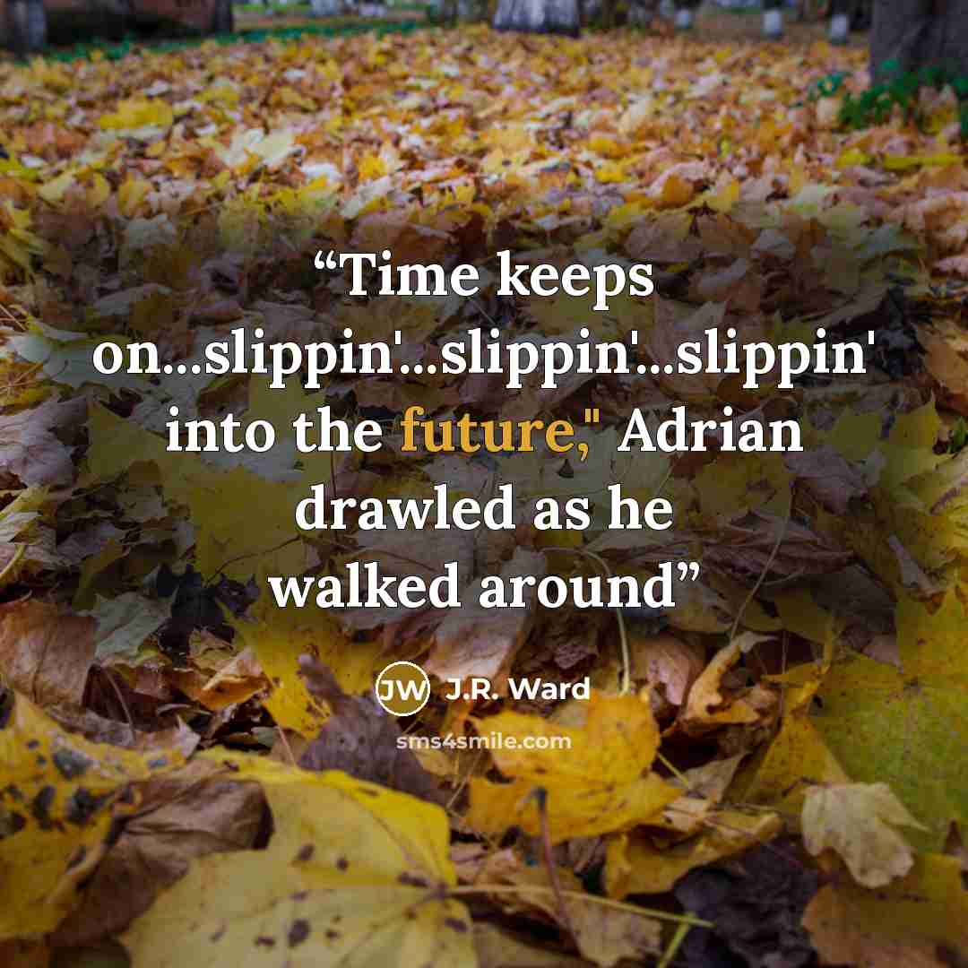 “Time keeps on...slippin'...slippin'...slippin' into the future," Adrian drawled as he walked around” quote by J.R. Ward