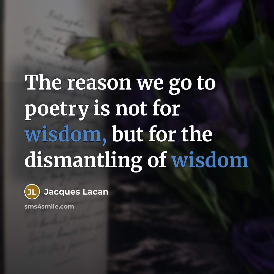 “The reason we go to poetry is not for wisdom,…” quote by Jacques Lacan