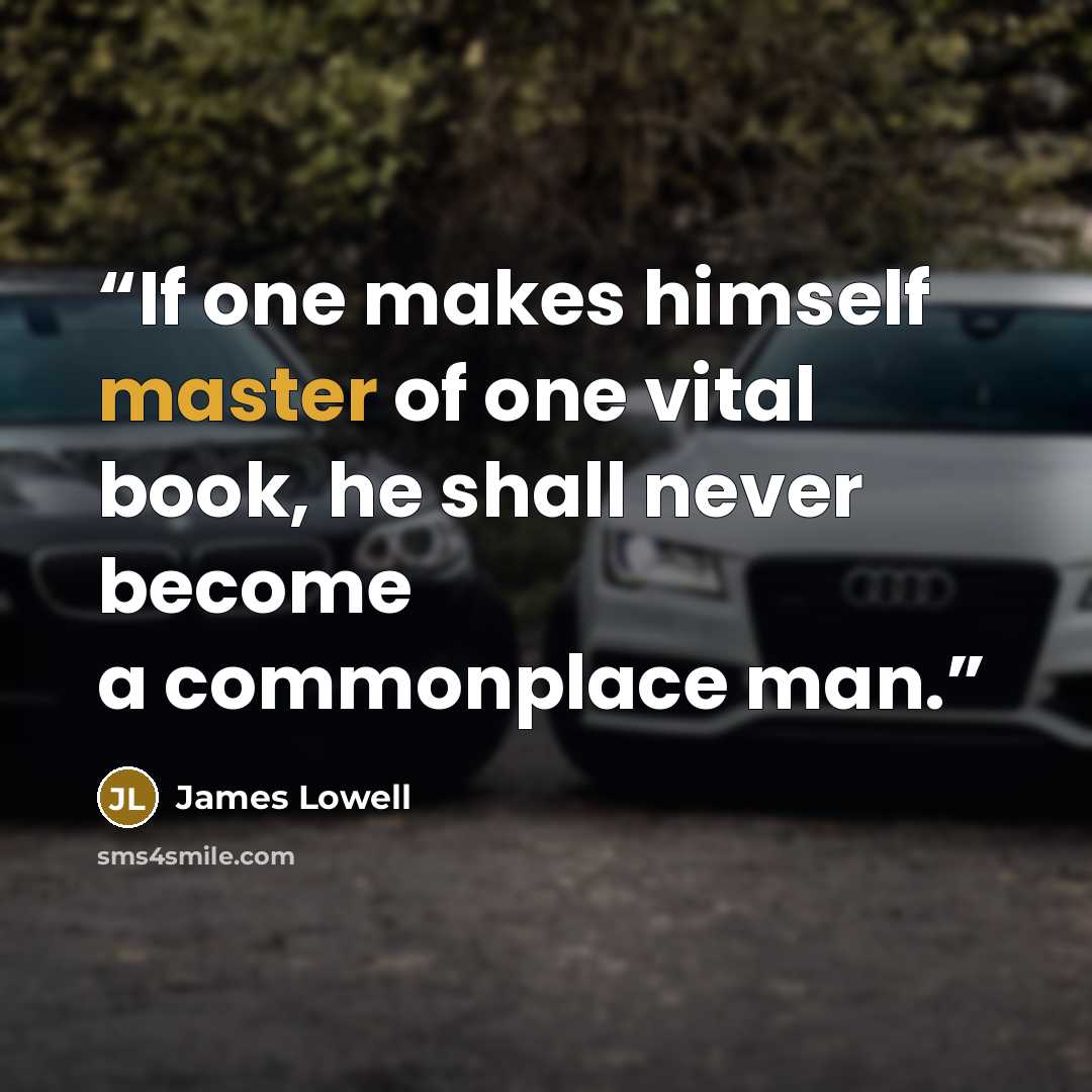 “If one makes himself master of one vital book, he shall never become a commonplace man.” quote by James Lowell
