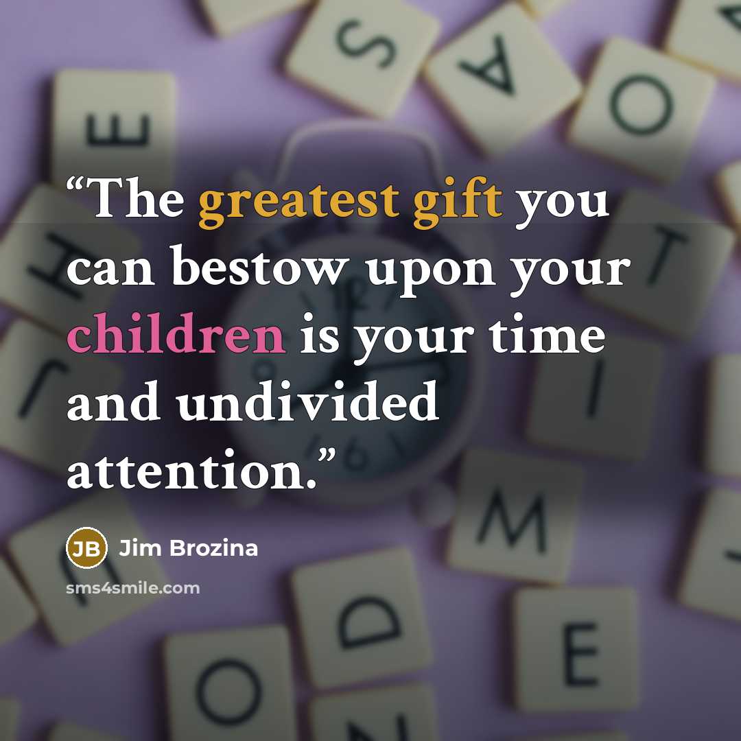 “The greatest gift you can bestow upon your children is your time and undivided attention.” quote by Jim Brozina