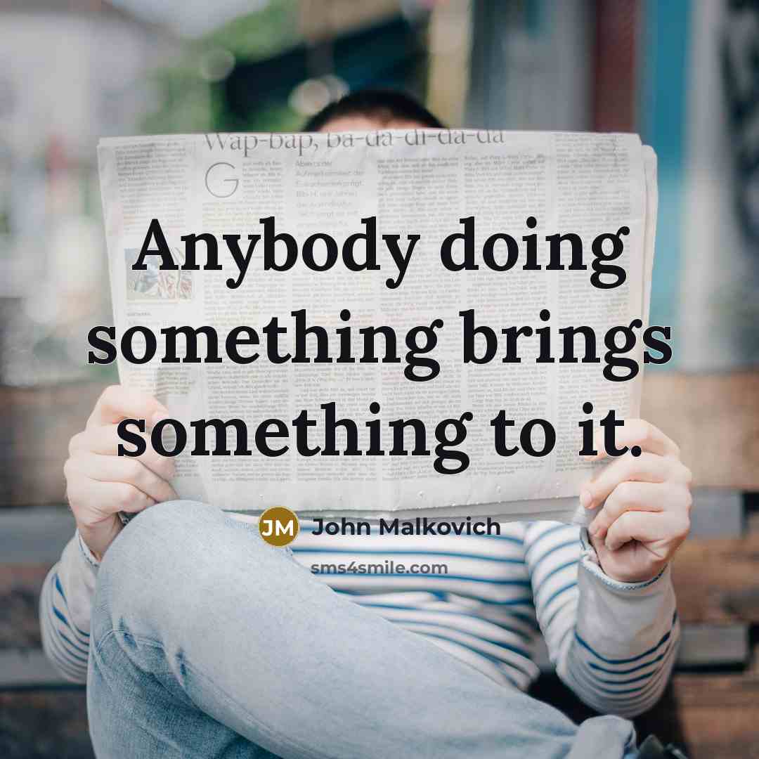 “Anybody doing something brings something to it.…” quote by John Malkovich
