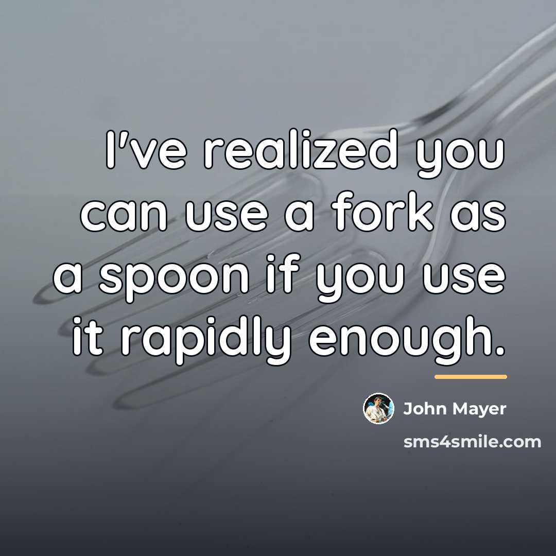 “I've realized you can use a fork as a spoon…” quote by John Mayer