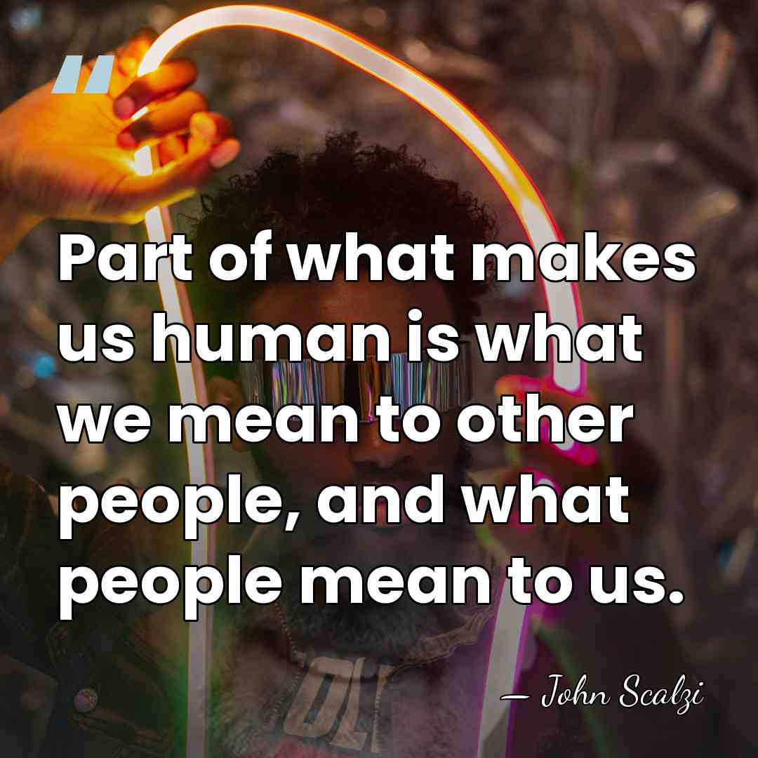 Part of what makes us human is what we mean to other&hellip; - John Scalzi