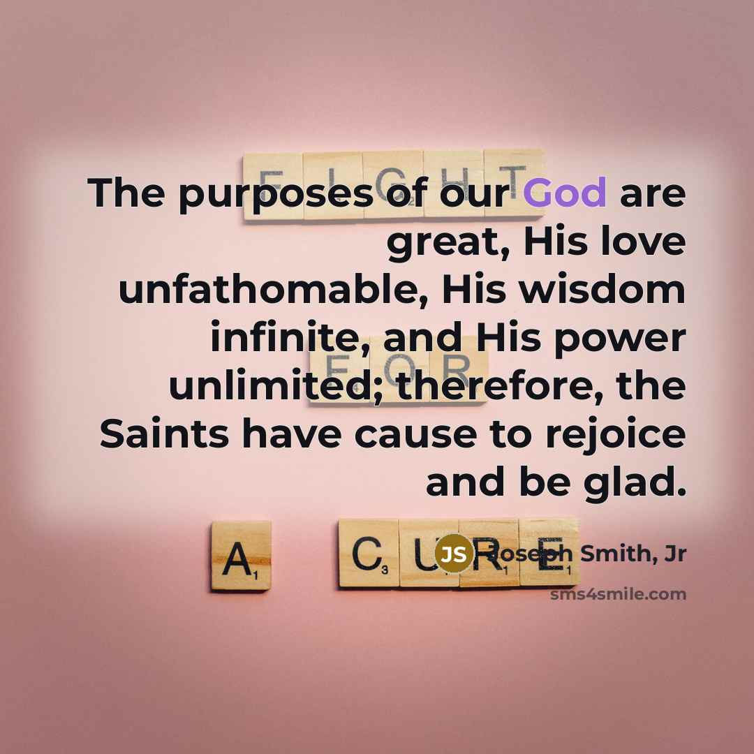 “The purposes of our God are great, His love unfathomable,…” quote by Joseph Smith, Jr
