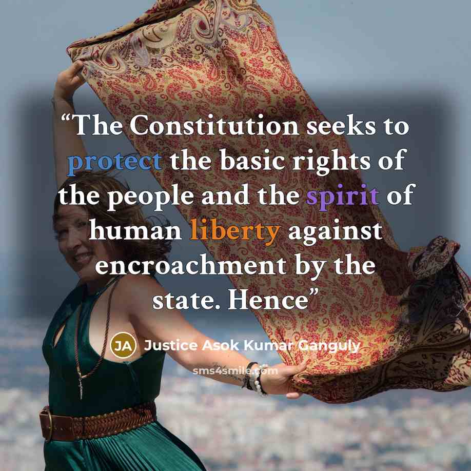 “The Constitution seeks to protect the basic rights of the people and the spirit of human liberty against encroachment by the state. Hence” quote by Justice Asok Kumar Ganguly
