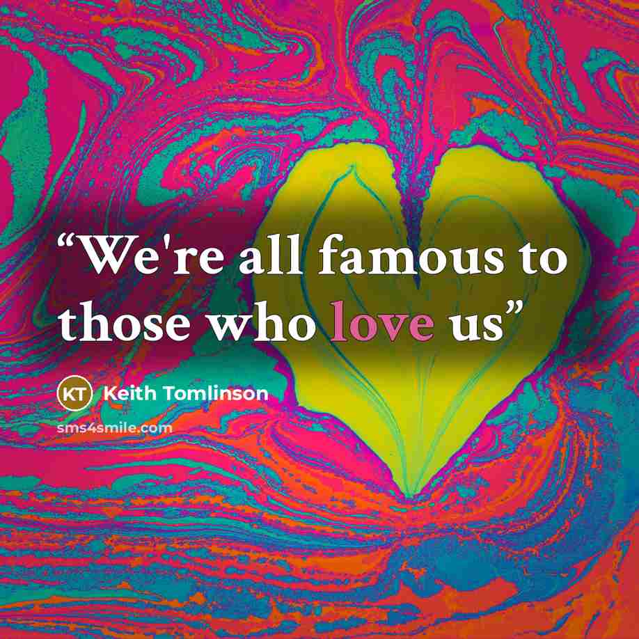 “We're all famous to those who love us” quote by Keith Tomlinson