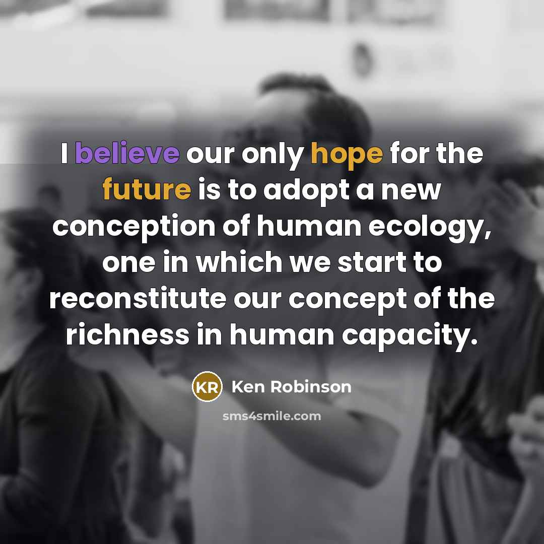 “I believe our only hope for the future is to…” quote by Ken Robinson