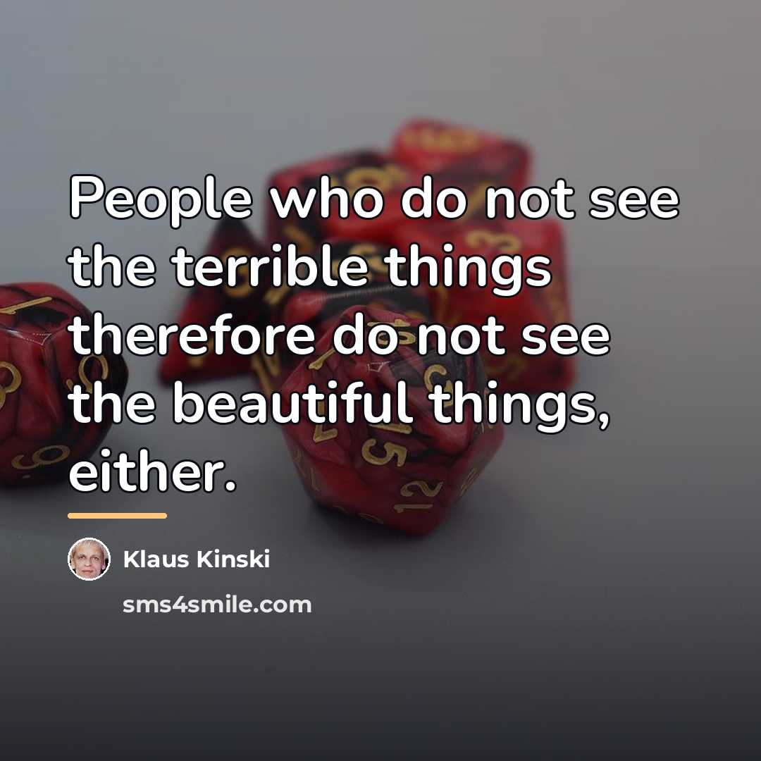 “People who do not see the terrible things therefore do…” quote by Klaus Kinski