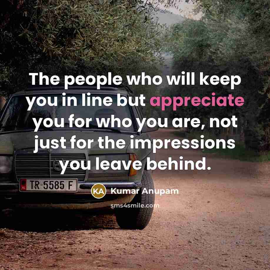 “The people who will keep you in line but appreciate…” quote by Kumar Anupam