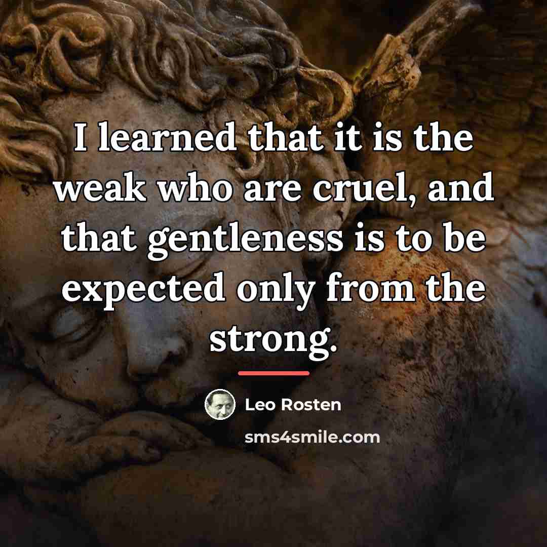 “I learned that it is the weak who are cruel,…” quote by Leo Rosten