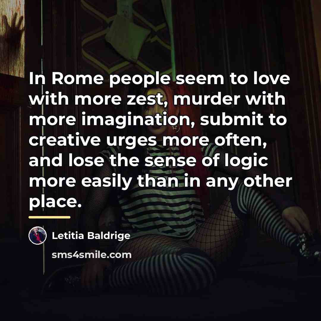 “In Rome people seem to love with more zest, murder…” quote by Letitia Baldrige