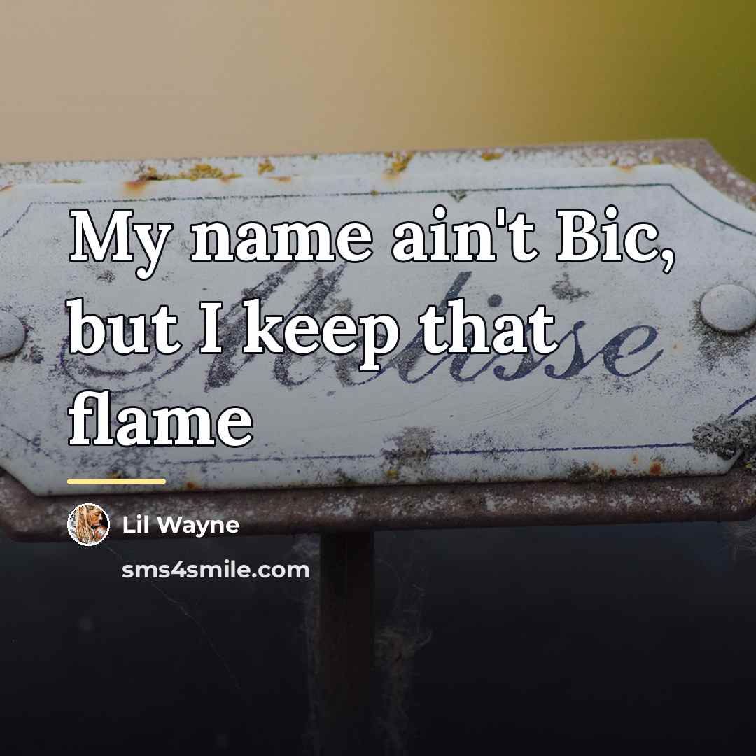 “My name ain't Bic, but I keep that flame…” quote by Lil Wayne