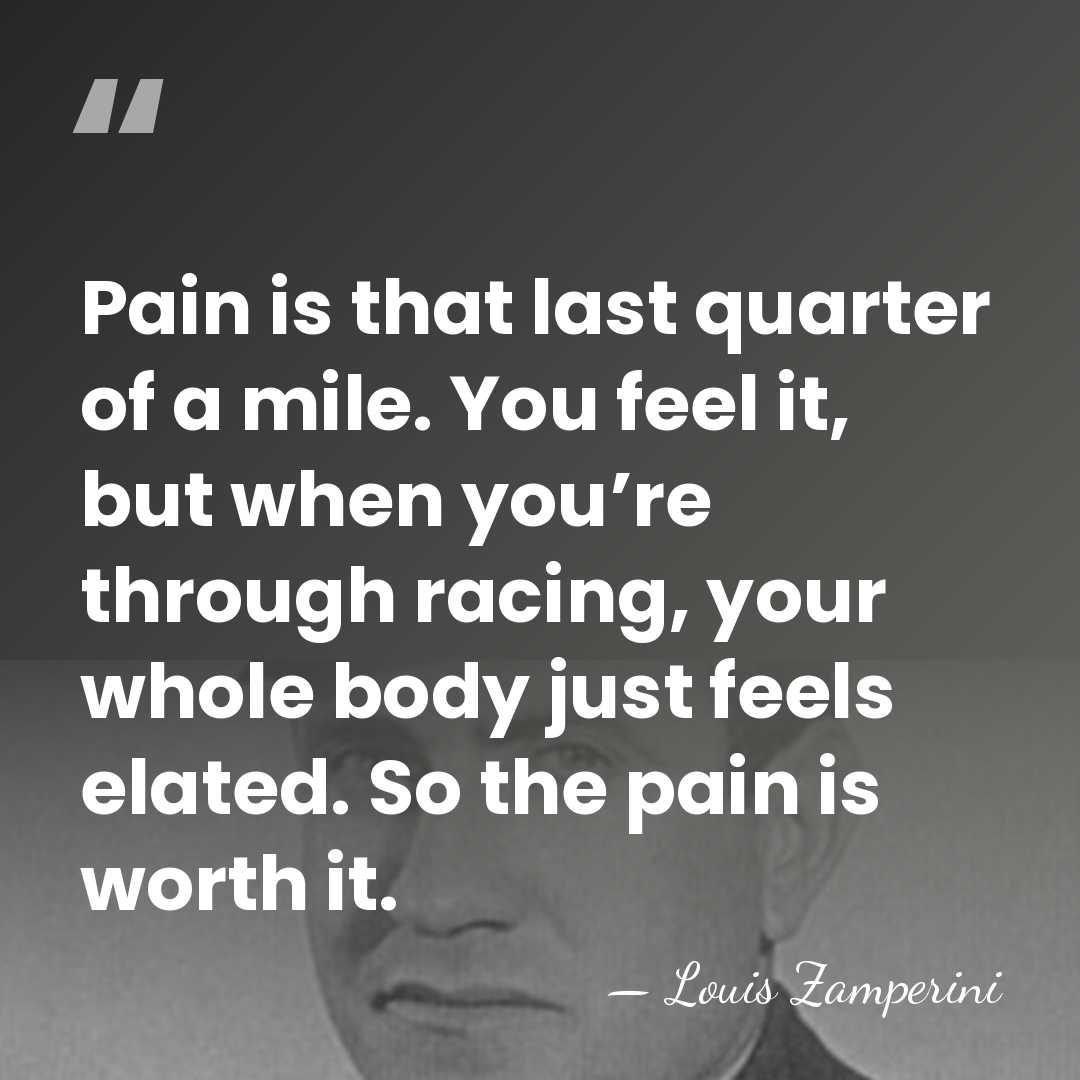 Pain is that last quarter of a mile. You feel it, but&hellip; - Louis Zamperini