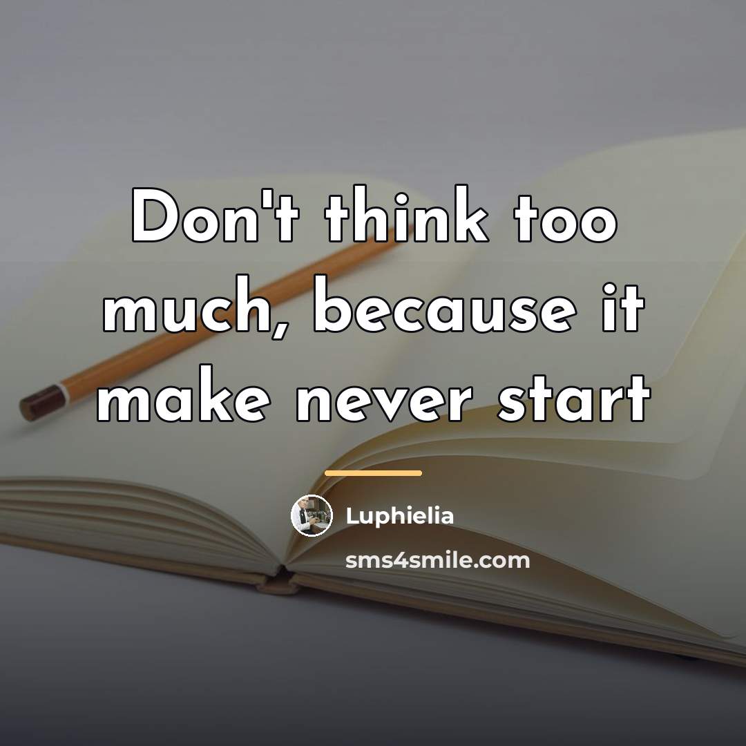 “Don't think too much, because it make never start…” quote by Luphielia
