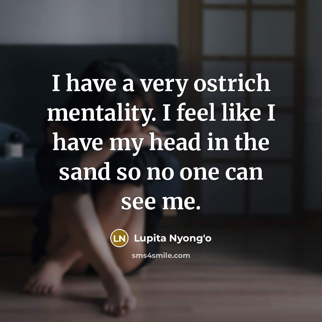 “I have a very ostrich mentality. I feel like I…” quote by Lupita Nyong'o