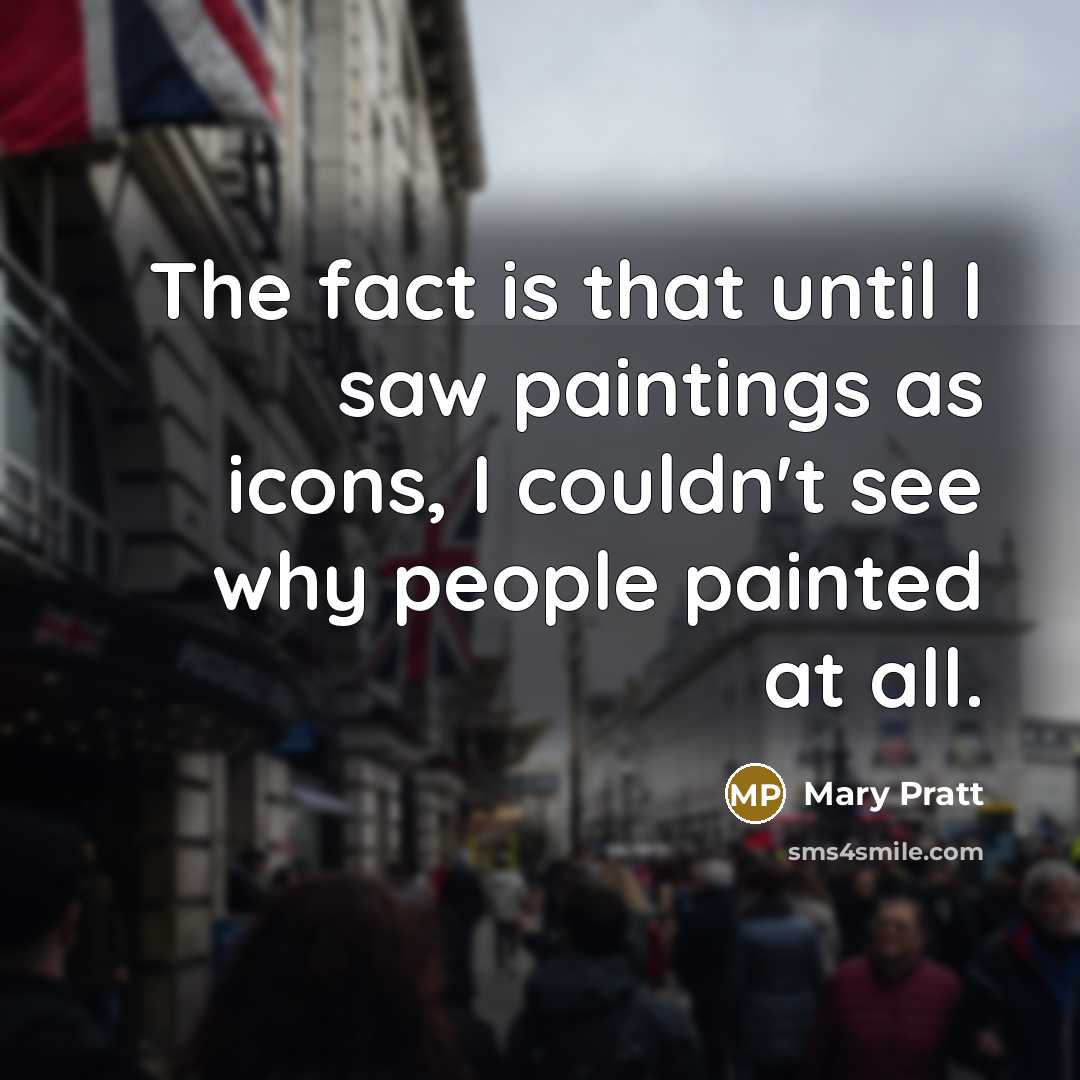 “The fact is that until I saw paintings as icons,…” quote by Mary Pratt