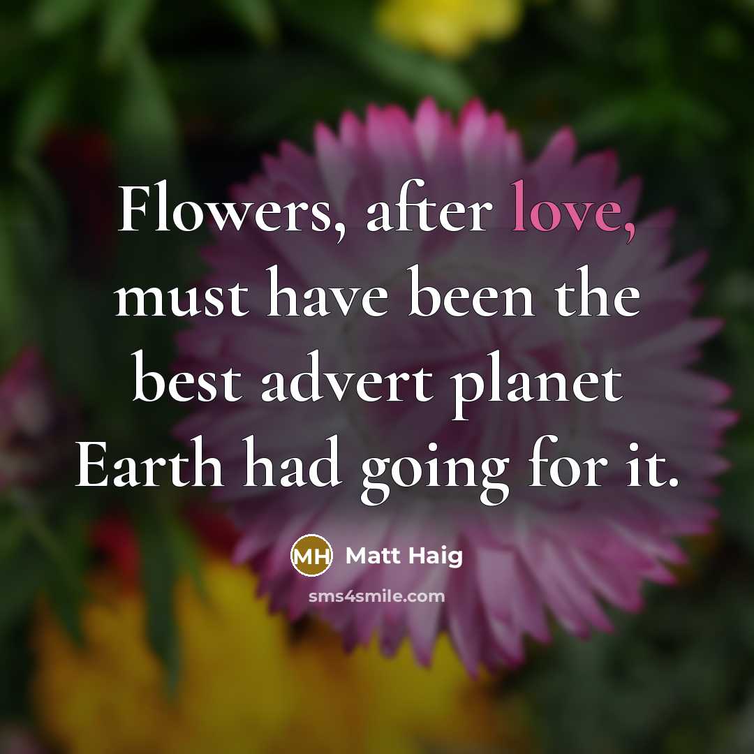 “Flowers, after love, must have been the best advert planet…” quote by Matt Haig