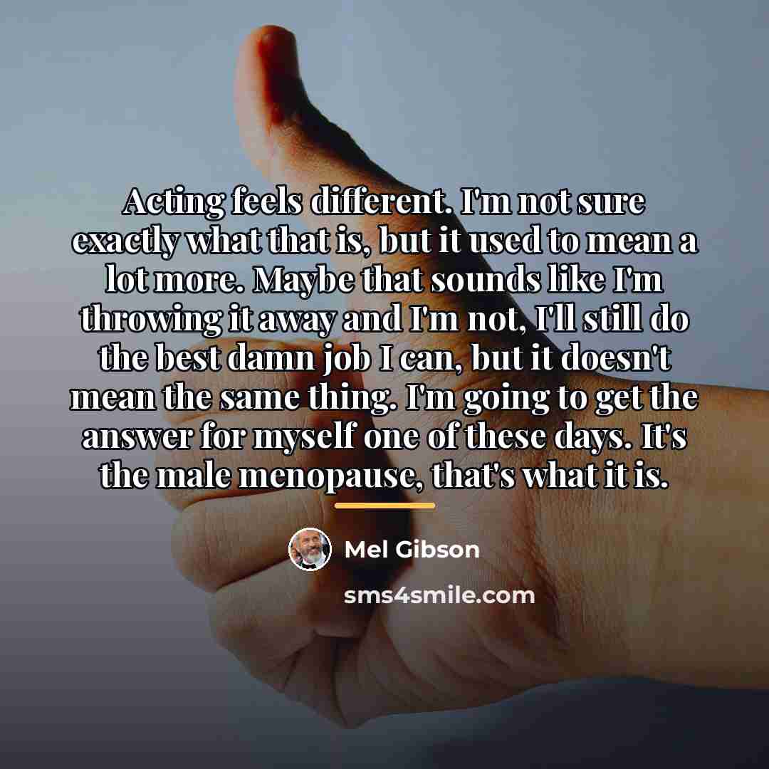 “Acting feels different. I'm not sure exactly what that is,…” quote by Mel Gibson