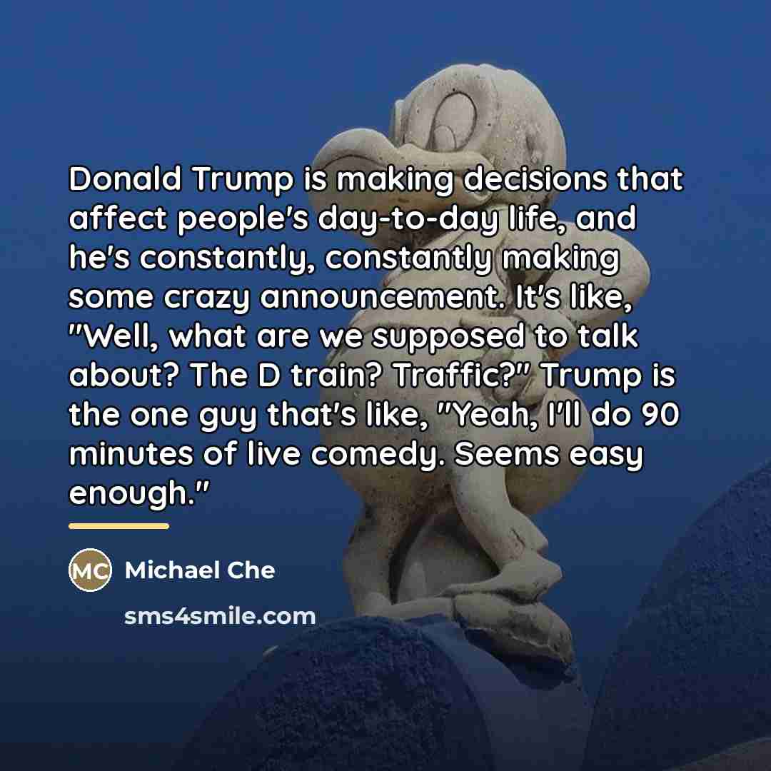 “Donald Trump is making decisions that affect people's day-to-day life,…” quote by Michael Che