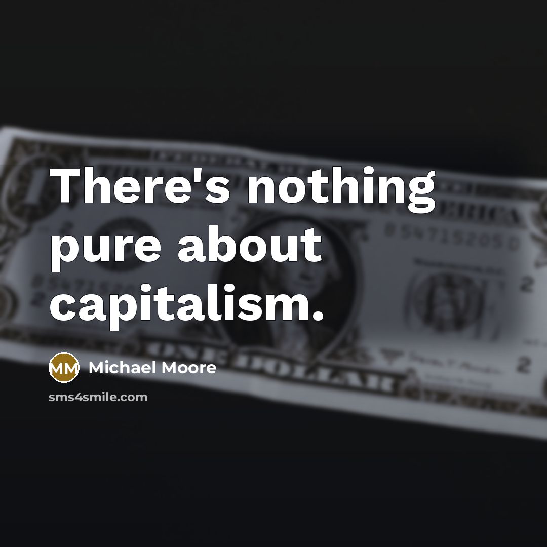 “There's nothing pure about capitalism.…” quote by Michael Moore