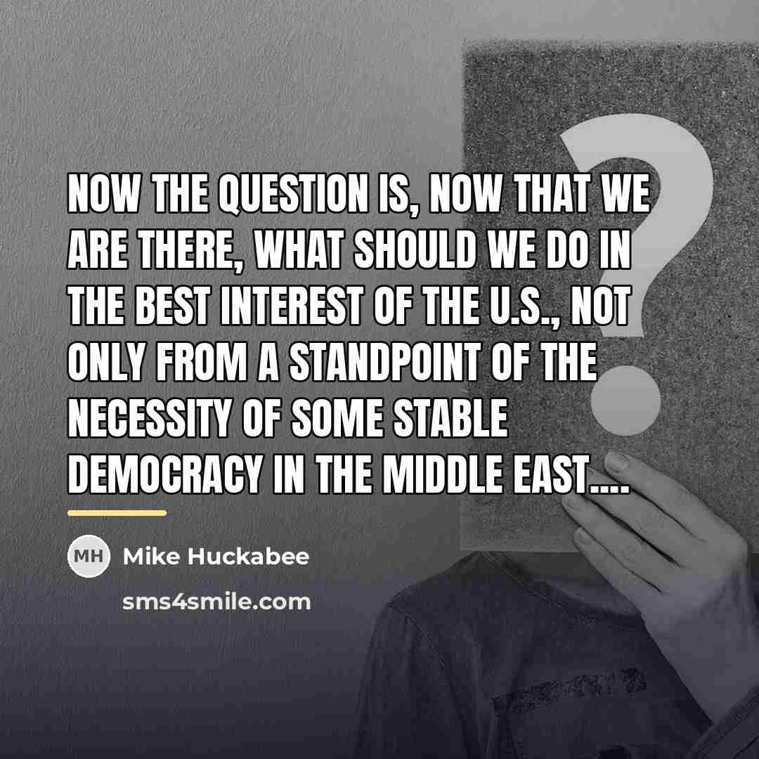 “Now the question is, now that we are there, what…” quote by Mike Huckabee