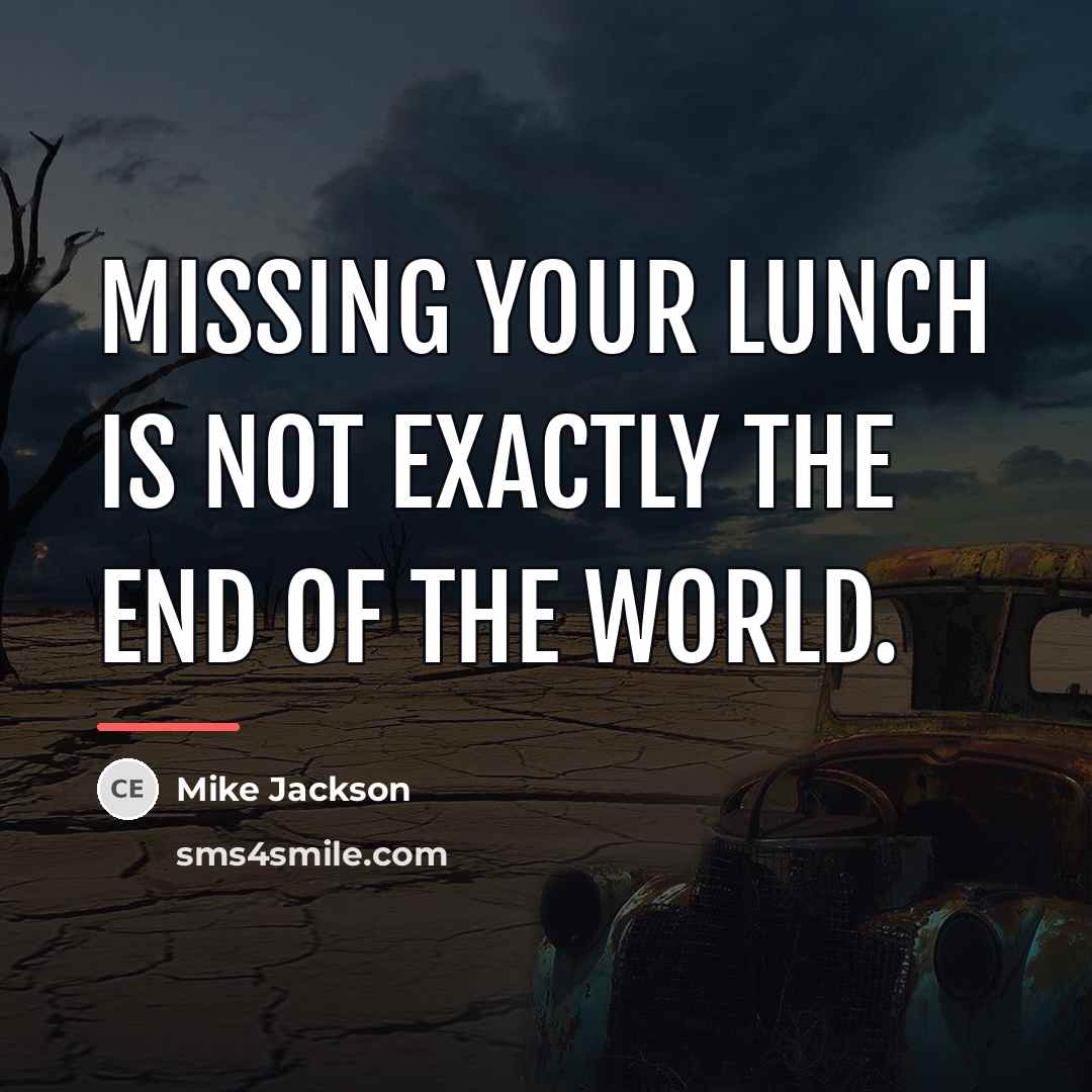 “Missing your lunch is not exactly the end of the…” quote by Mike Jackson